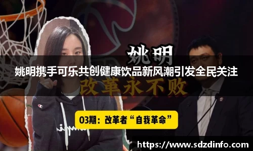 姚明携手可乐共创健康饮品新风潮引发全民关注
