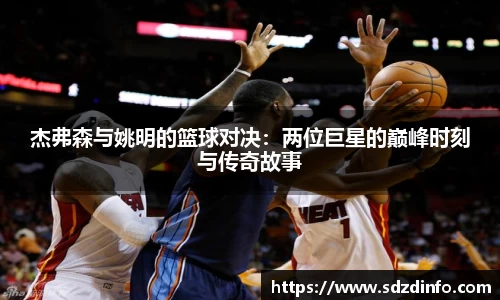 杰弗森与姚明的篮球对决：两位巨星的巅峰时刻与传奇故事