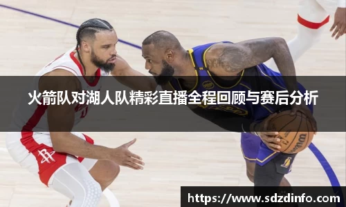 火箭队对湖人队精彩直播全程回顾与赛后分析