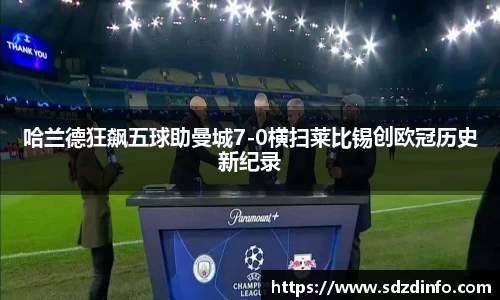 哈兰德狂飙五球助曼城7-0横扫莱比锡创欧冠历史新纪录