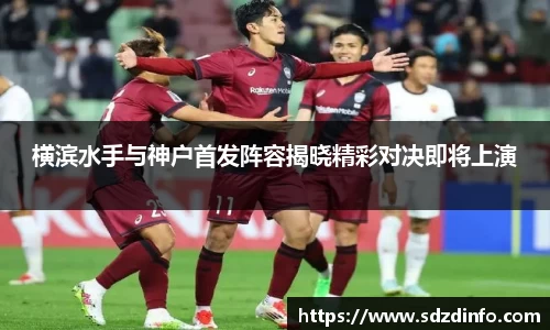 横滨水手与神户首发阵容揭晓精彩对决即将上演