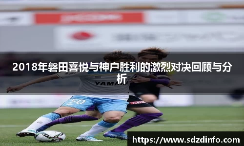 2018年磐田喜悦与神户胜利的激烈对决回顾与分析